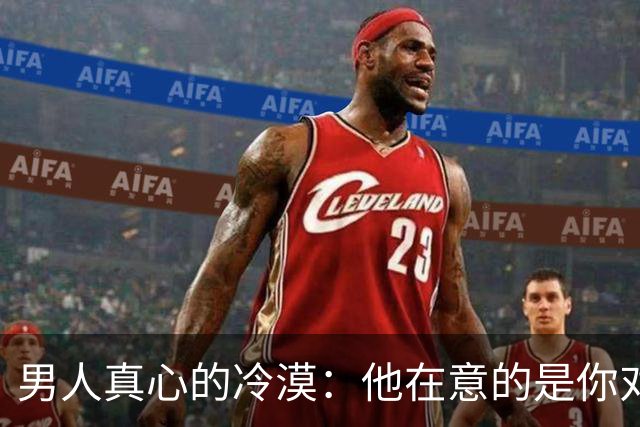 男人真心的冷漠：他在意的是你对他的无动于衷