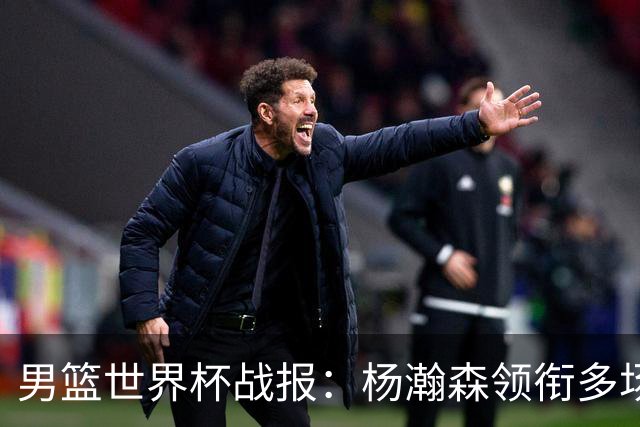 男篮世界杯战报：杨瀚森领衔多场大胜
