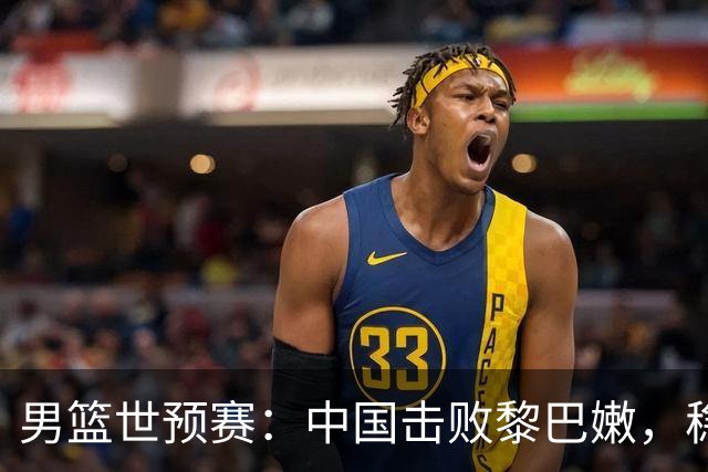 男篮世预赛：中国击败黎巴嫩，稳居第三名