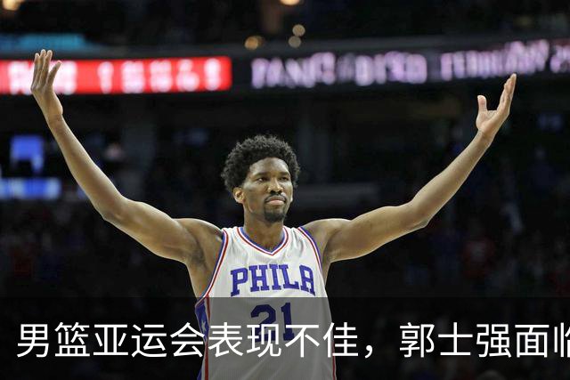 男篮亚运会表现不佳，郭士强面临下课危机