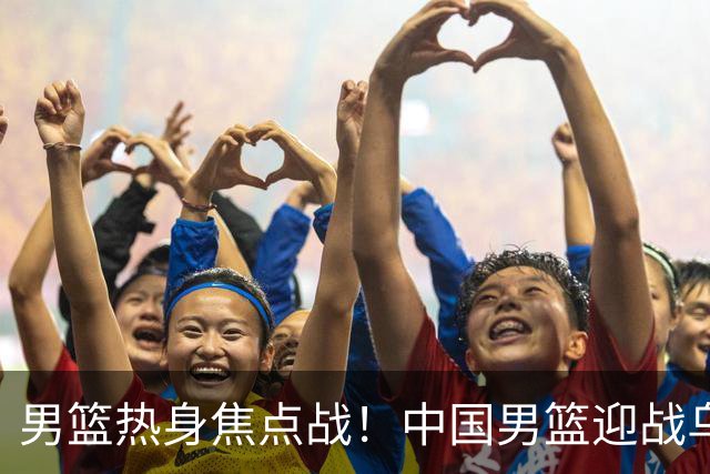 男篮热身焦点战！中国男篮迎战乌拉圭，CCTV5+全程直播，12人大名单预测出炉，胡明轩有望首发出战