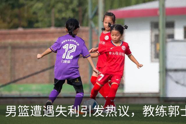 男篮遭遇失利引发热议，教练郭士强面临质疑