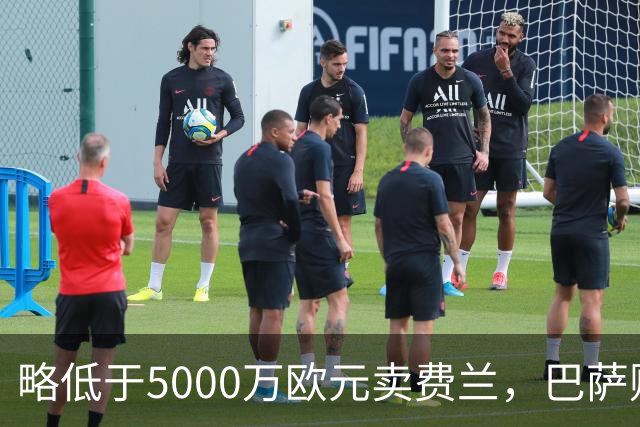 略低于5000万欧元卖费兰，巴萨财政获利明显