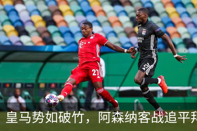 皇马势如破竹，阿森纳客战追平拜仁