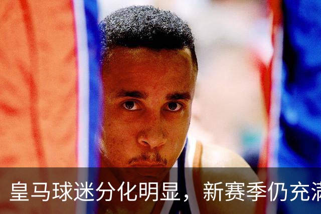 皇马球迷分化明显，新赛季仍充满期待