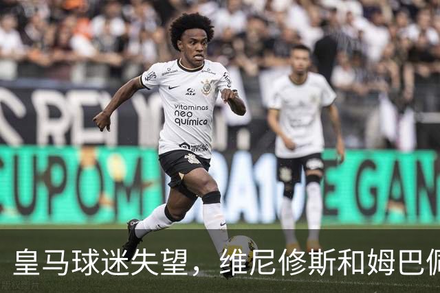 皇马球迷失望，维尼修斯和姆巴佩态度引发不满