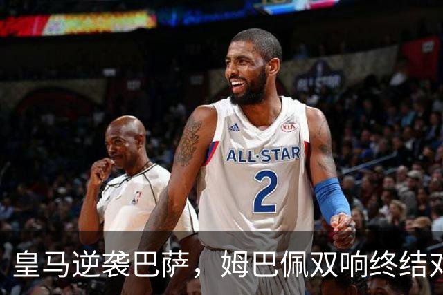 皇马逆袭巴萨，姆巴佩双响终结对手连胜纪录