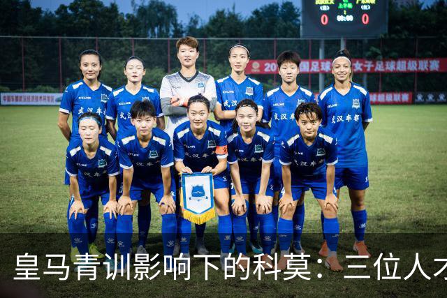 皇马青训影响下的科莫：三位人才与共同理想