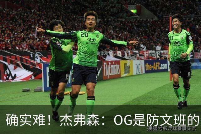 确实难！杰弗森：OG是防文班的完美人选 但身高仍然差了30厘米