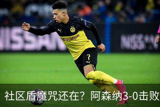 社区盾魔咒还在？阿森纳3-0击败曼城捧杯