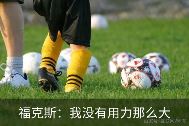 福克斯：我没有用力那么大