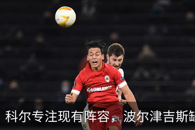 科尔专注现有阵容，波尔津吉斯缺阵影响勇士