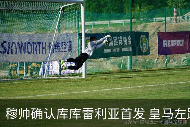 穆帅确认库库雷利亚首发 皇马左路迎来新主力