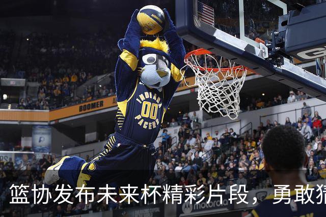 篮协发布未来杯精彩片段，勇敢猜测“未来状元”！