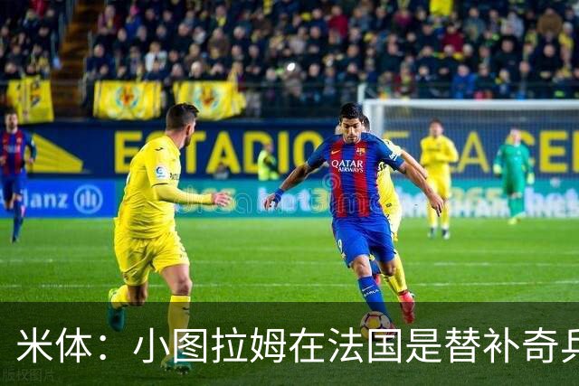 米体：小图拉姆在法国是替补奇兵，劳塔罗盼与他在世界杯决赛相见