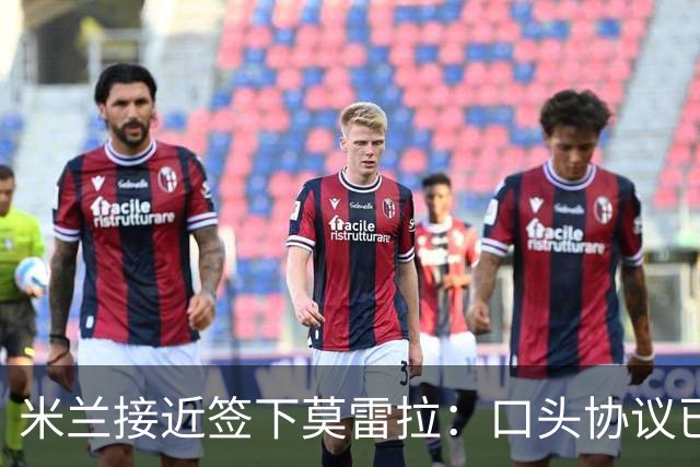 米兰接近签下莫雷拉：口头协议已敲定