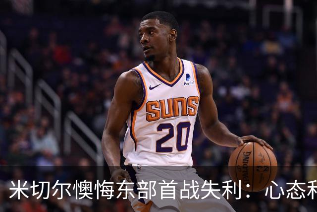 米切尔懊悔东部首战失利：心态和细节缺失成关键