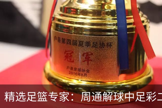 精选足篮专家：周通解球中足彩二等+单场近17中15