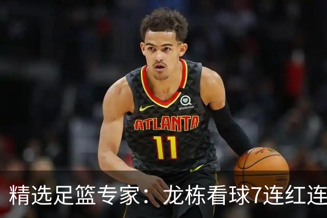 精选足篮专家：龙栋看球7连红连擒3组竞彩串关