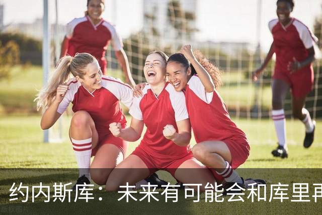 约内斯库：未来有可能会和库里再次进行三分球比拼