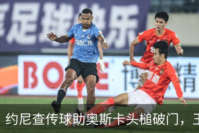 约尼查传球助奥斯卡头槌破门，玉昆主场暂时领先铁人