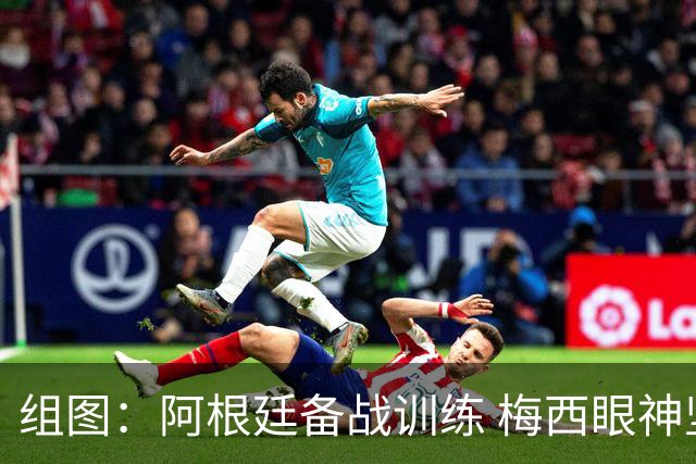 组图：阿根廷备战训练 梅西眼神坚定