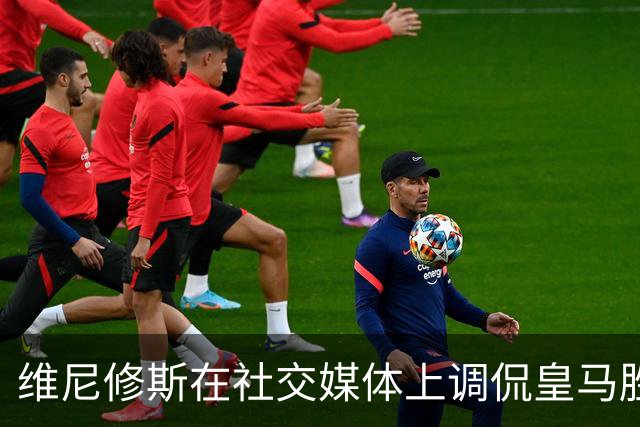维尼修斯在社交媒体上调侃皇马胜巴萨