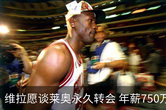 维拉愿谈莱奥永久转会 年薪750万欧