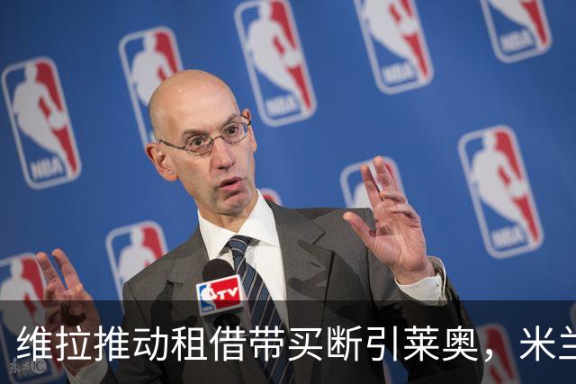 维拉推动租借带买断引莱奥，米兰更倾向一次性出售