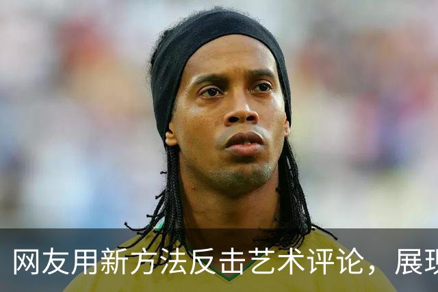 网友用新方法反击艺术评论，展现了观众的力量