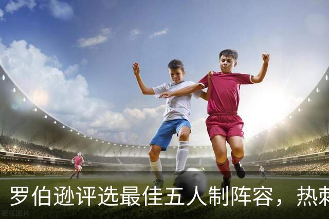 罗伯逊评选最佳五人制阵容，热刺仅一人入选