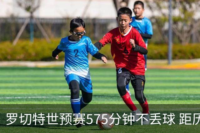 罗切特世预赛575分钟不丢球 距历史第一仅差5分钟