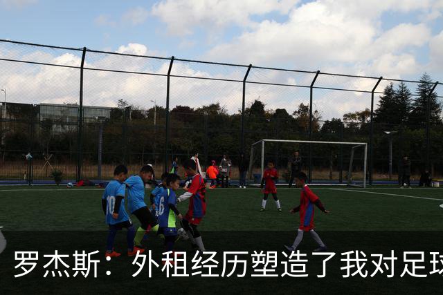 罗杰斯：外租经历塑造了我对足球的理解与应对能力