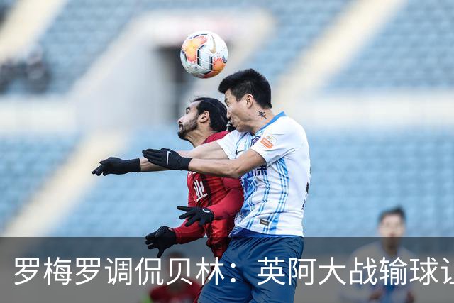 罗梅罗调侃贝林：英阿大战输球让你心情不好吗？