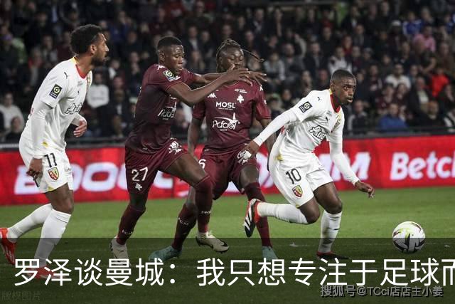 罗泽谈曼城：我只想专注于足球而非政坛动态