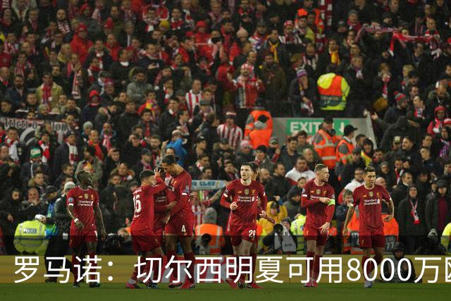 罗马诺：切尔西明夏可用8000万欧回购亚伯拉罕