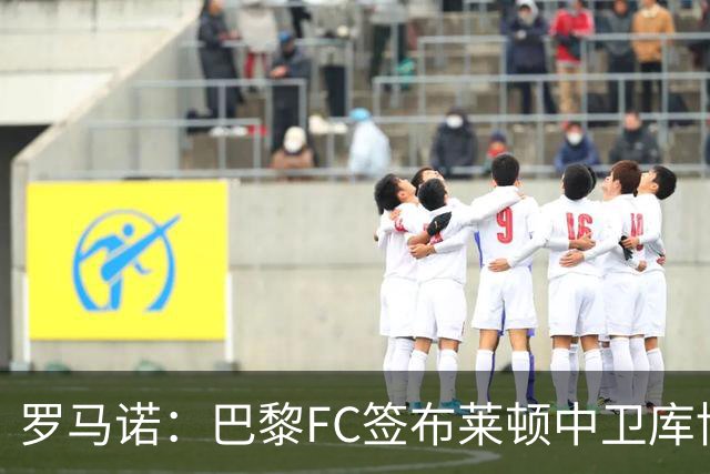 罗马诺：巴黎FC签布莱顿中卫库博拉达成原则协议，总价2000万欧
