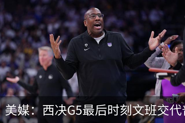 美媒：西决G5最后时刻文班交代普拉姆利“狠狠犯规！”