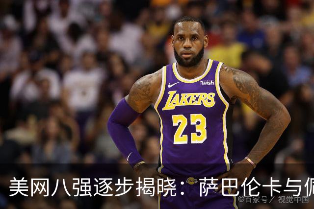美网八强逐步揭晓：萨巴伦卡与佩古拉再下一城，郑钦文赛程确定