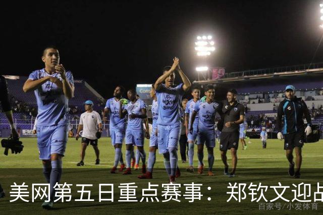 美网第五日重点赛事：郑钦文迎战昔日对手，布云朝克特出战华裔小将