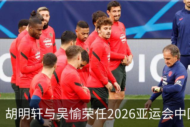 胡明轩与吴愉荣任2026亚运会中国代表团旗手