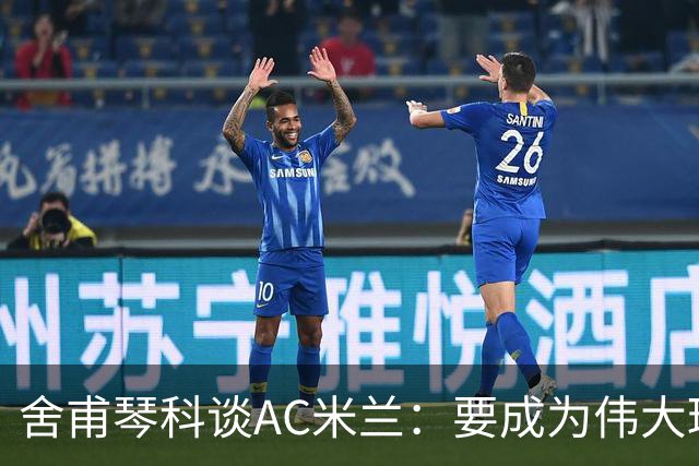 舍甫琴科谈AC米兰：要成为伟大球员则需赢得欧冠