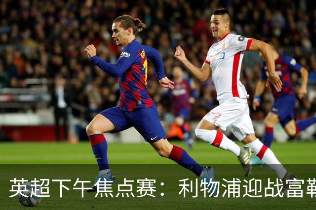 英超下午焦点赛：利物浦迎战富勒姆，切尔西对赫尔城出战