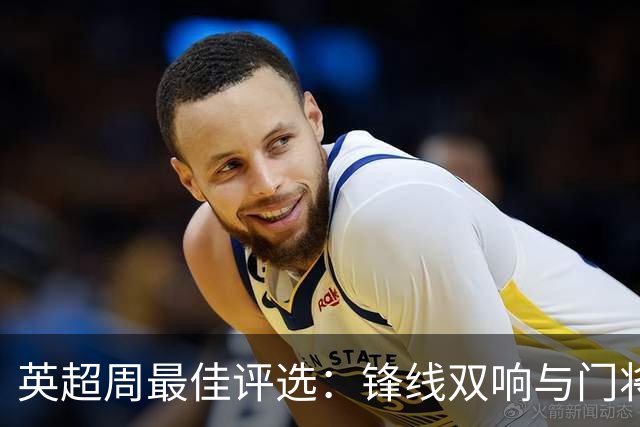英超周最佳评选：锋线双响与门将救赎