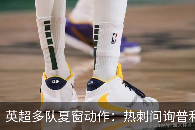 英超多队夏窗动作：热刺问询普利西奇，利物浦等盯上多名新秀