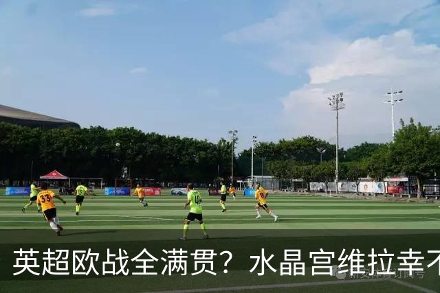 英超欧战全满贯？水晶宫维拉幸不辱命 只待阿森纳开花