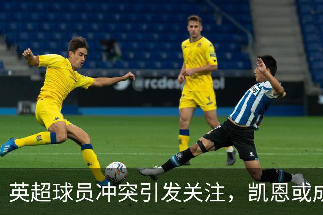 英超球员冲突引发关注，凯恩或成国家队调解者