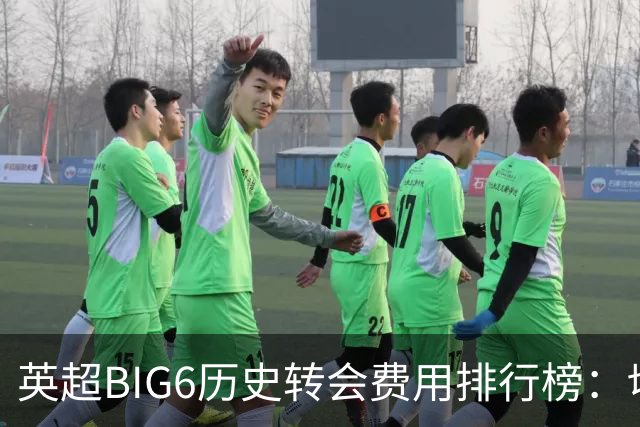 英超BIG6历史转会费用排行榜：切尔西领衔，热刺最低