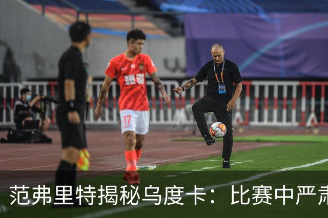 范弗里特揭秘乌度卡：比赛中严肃，日常幽默