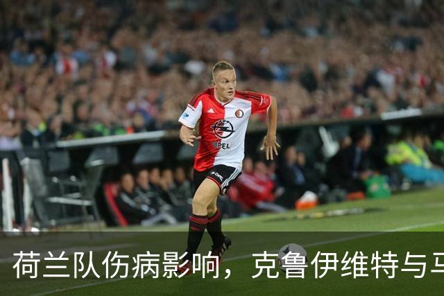 荷兰队伤病影响，克鲁伊维特与马伦缺阵，蒂尔和梅尔丁克加入阵容